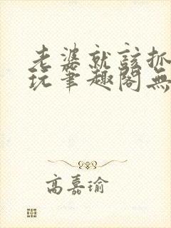 老婆就该抓起来玩笔趣阁无弹窗