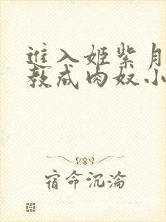 进入姬紫月被调教成肉奴小说在线阅