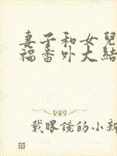 妻子和女儿的幸福番外大结局