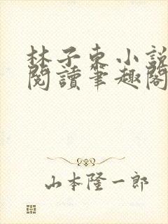 林子东小说全文阅读笔趣阁在线阅读