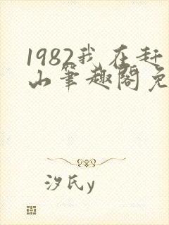 1982我在赶山笔趣阁免费阅读无弹窗