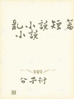 乱小说短篇合集 小说