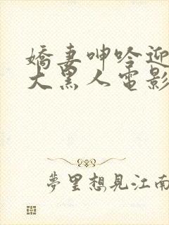 娇妻呻吟迎合粗大黑人电影