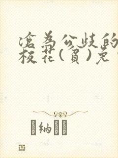 沧为公歧的清纯校花(贫)免费阅读苏软