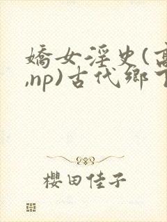 娇女淫史(高h,np)古代乡下