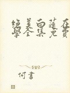 绝美白莲在线教学全集免费阅读全文