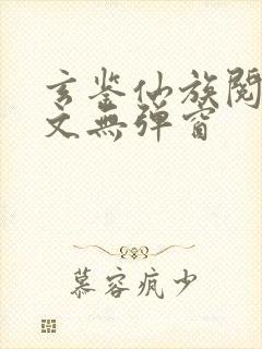 玄鉴仙族阅读全文无弹窗