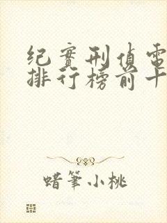 纪实刑侦电视剧排行榜前十名