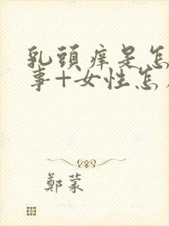 乳头痒是怎么回事+女性怎么解决