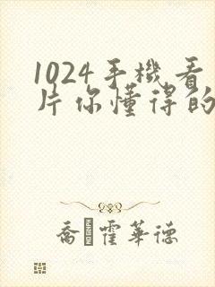 1024手机看片你懂得的日韩