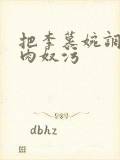 把李慕婉调教成肉奴污