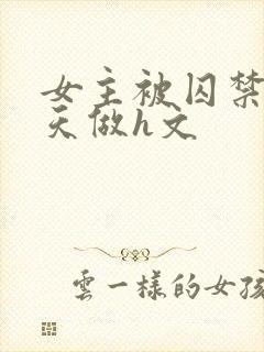 女主被囚禁被天天做h文