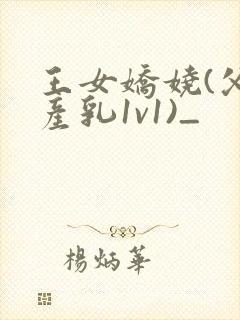 王女娇娆(父女产乳1v1)_封面