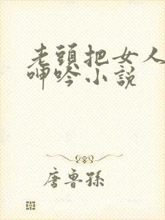 老头把女人躁得呻吟小说封面