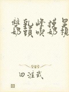 双乳峰摸晃揉捏奶头吃奶视频观看封面