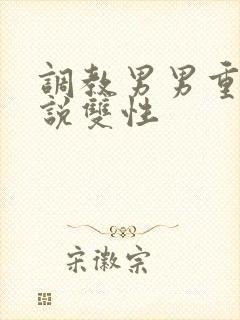 调教男男重口小说双性