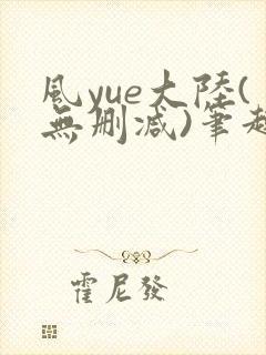 风yue大陆(无删减)笔趣阁最新章节内容