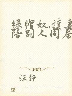 绿帽奴,让妻子陪别人同居小说