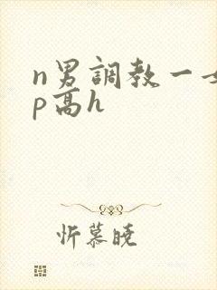 n男调教一女np高h