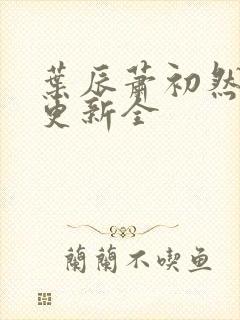 叶辰萧初然全面更新全