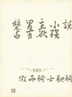 双男主小说病娇占有欲强