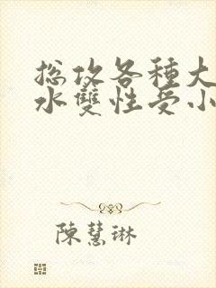 总攻各种大胸奶水双性受小说