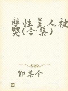 双性美人被ri哭(合集)