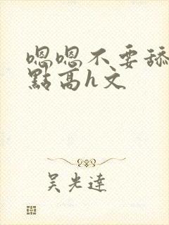 嗯嗯不要舔用力点高h文