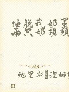 他脱我奶罩亲我两只奶视频