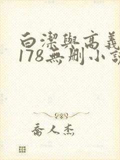 白洁与高义1～178无删小说