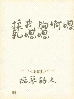 揉我胸啊嗯～吸乳嗯嗯