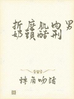 折磨肌肉男胸肌奶头酷刑