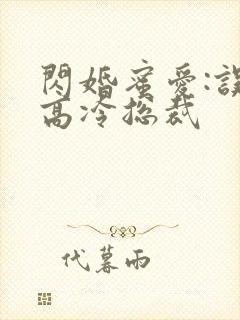 闪婚蜜爱:误嫁高冷总裁