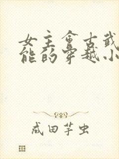 女主会古武有异能的穿越小说