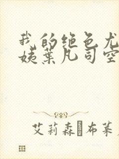 我的绝色尤物小姨叶凡司空嫣然封面