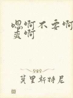 嗯啊不要啊啊好爽啊