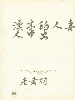 漂亮的人妻被黑人中出