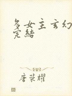 多女主玄幻小说完结