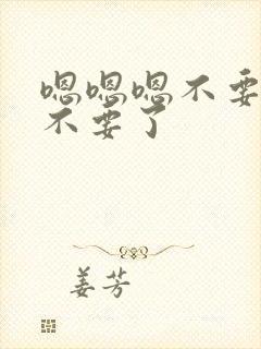 嗯嗯嗯不要不要不要了