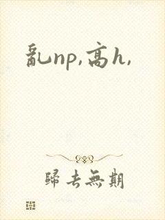 乱np,高h,