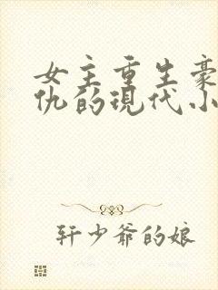 女主重生豪门复仇的现代小说