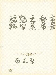 福艳之都市后宫韩雪叶希最新章节更新内容