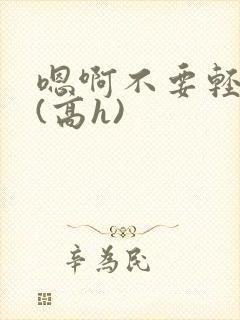 嗯啊不要轻点啊(高h)