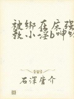 被绑在床强做调教小淫b呻吟h文