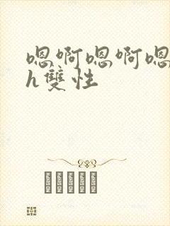 嗯啊嗯啊嗯啊高h双性