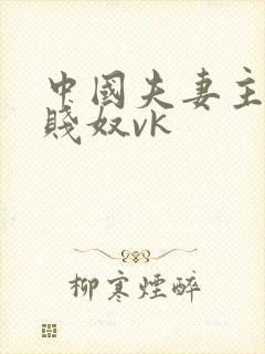 中国夫妻主调教贱奴vk