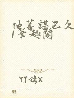 他蓄谋已久1v1笔趣阁