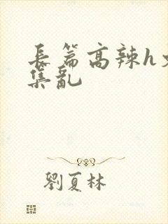 长篇高辣h文合集乱