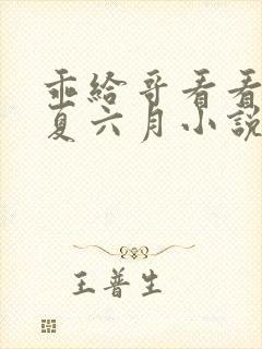 乖给哥看看by夏六月小说免费阅读