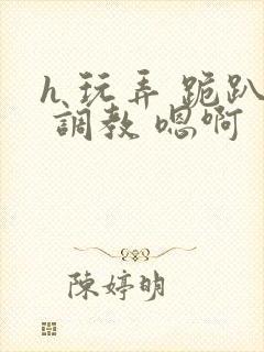 h 玩弄 跪趴 调教 嗯啊封面